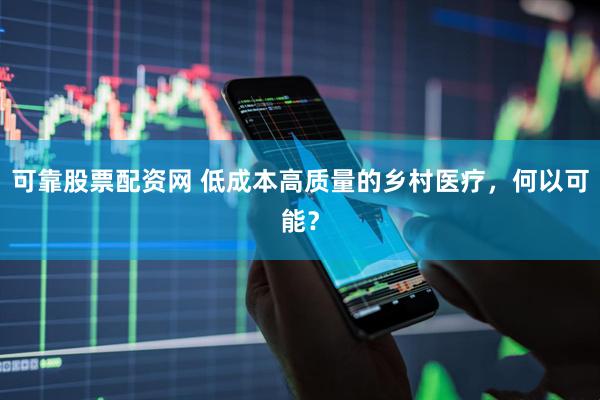 可靠股票配资网 低成本高质量的乡村医疗，何以可能？