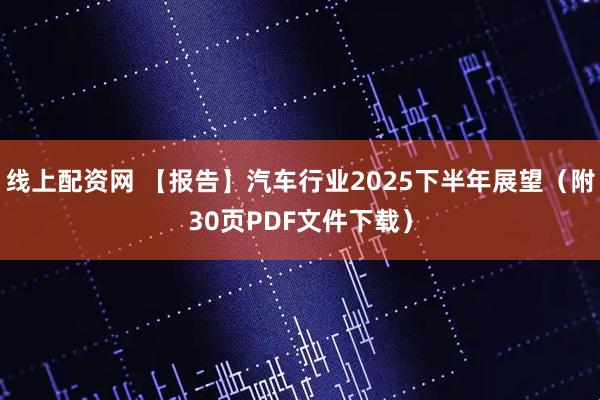 线上配资网 【报告】汽车行业2025下半年展望（附30页PDF文件下载）