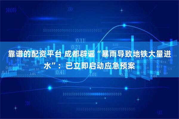 靠谱的配资平台 成都辟谣“暴雨导致地铁大量进水”：已立即启动应急预案