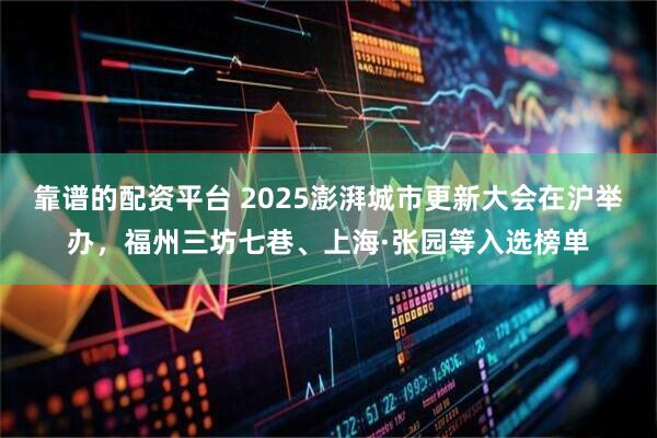 靠谱的配资平台 2025澎湃城市更新大会在沪举办，福州三坊七巷、上海·张园等入选榜单