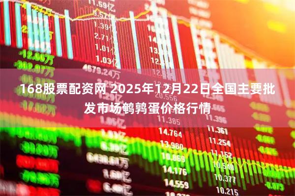 168股票配资网 2025年12月22日全国主要批发市场鹌鹑蛋价格行情