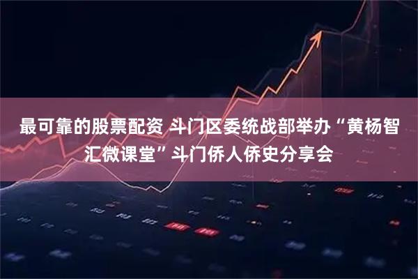 最可靠的股票配资 斗门区委统战部举办“黄杨智汇微课堂”斗门侨人侨史分享会